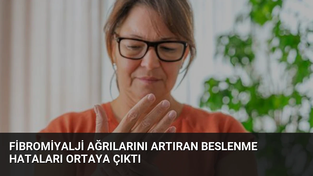 Fibromiyalji ağrılarını artıran beslenme hataları ortaya çıktı