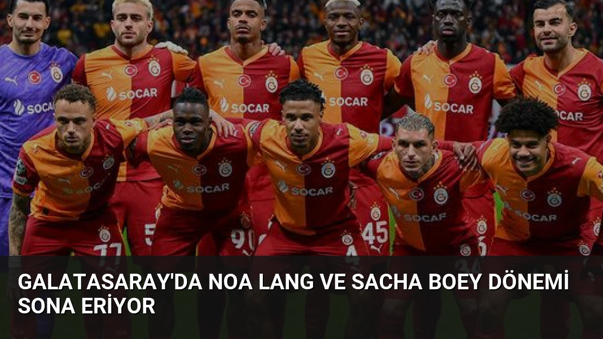 Galatasaray’da Noa Lang ve Sacha Boey Dönemi Sona Eriyor