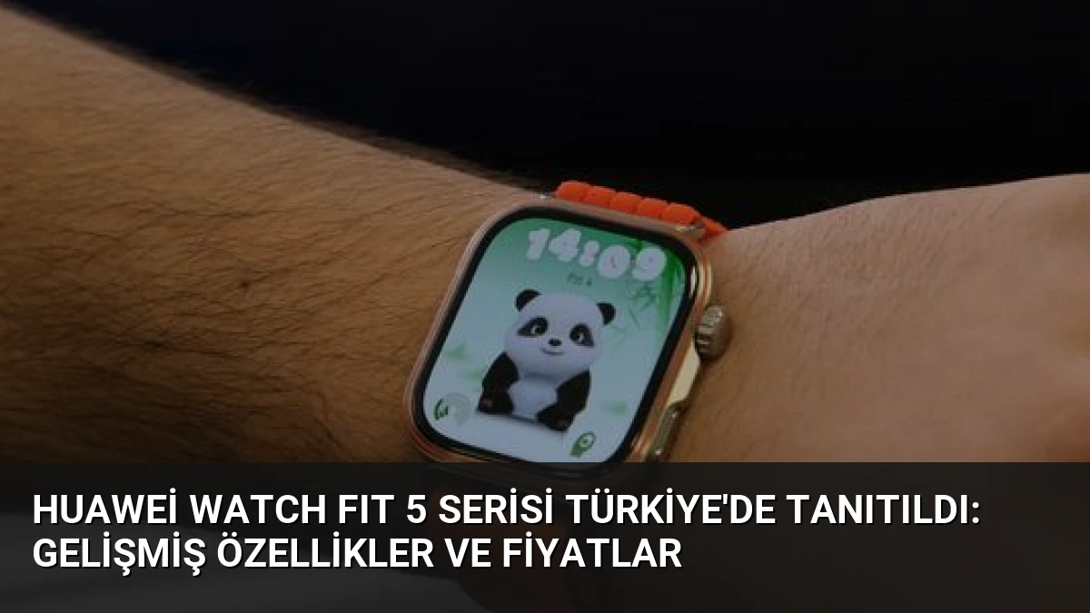 Huawei WATCH FIT 5 Serisi Türkiye’de Tanıtıldı: Gelişmiş Özellikler ve Fiyatlar