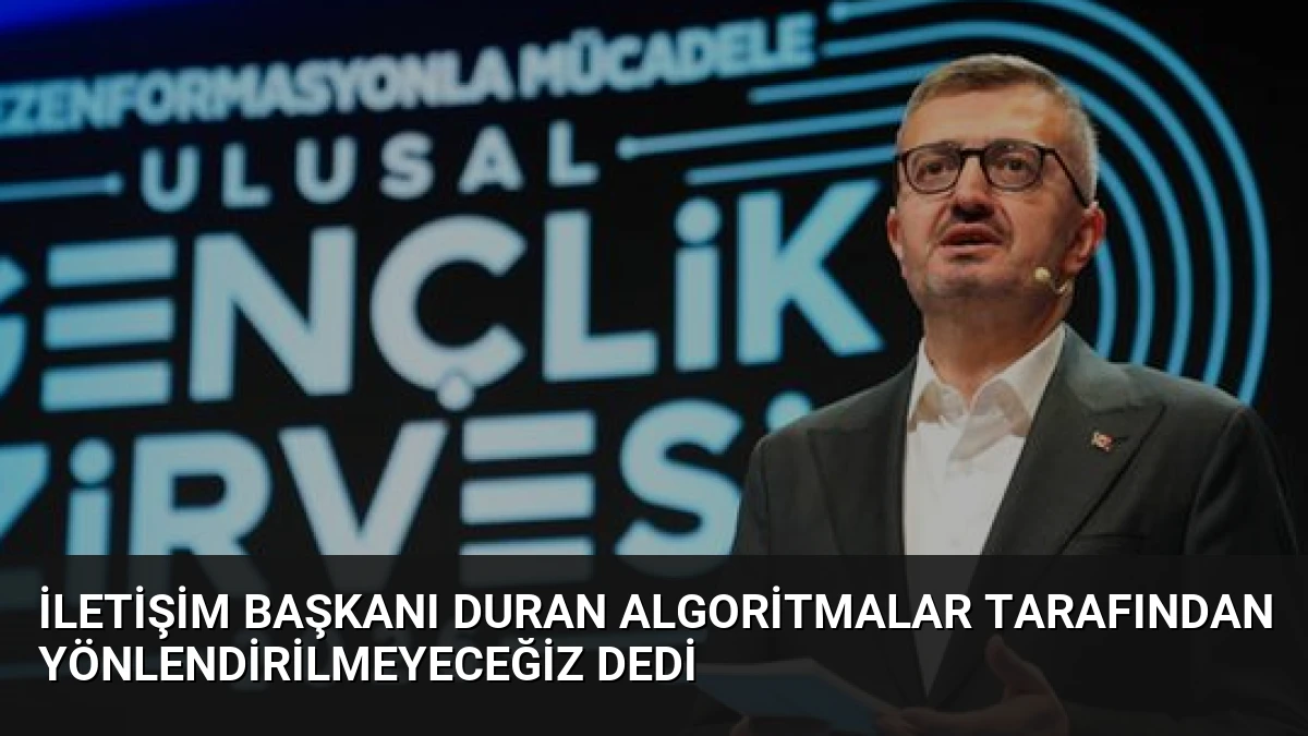 İletişim Başkanı Duran Algoritmalar Tarafından Yönlendirilmeyeceğiz Dedi