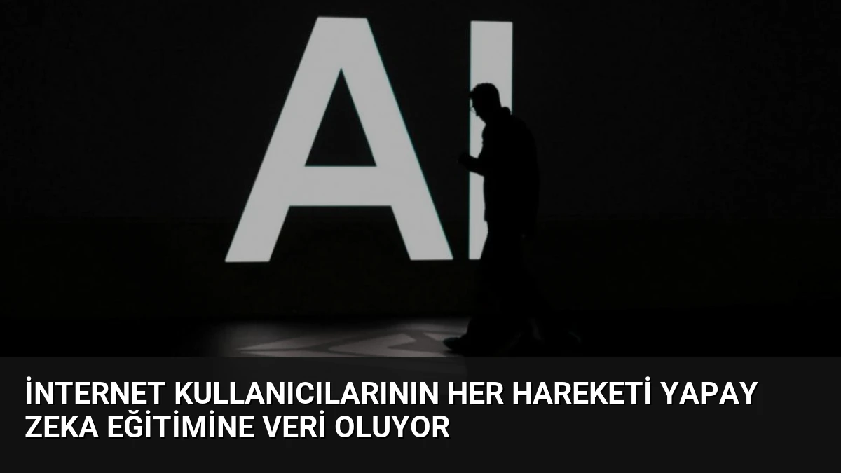 İnternet Kullanıcılarının Her Hareketi Yapay Zeka Eğitimine Veri Oluyor