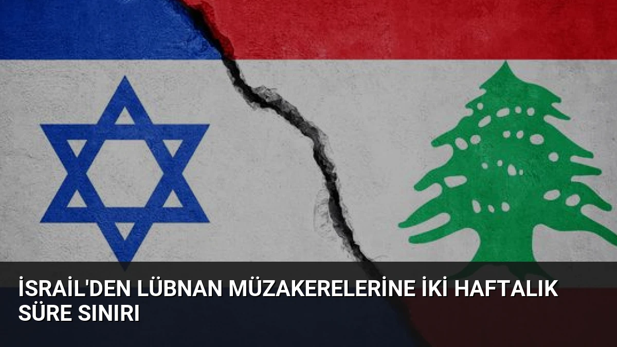 İsrail’den Lübnan Müzakerelerine İki Haftalık Süre Sınırı