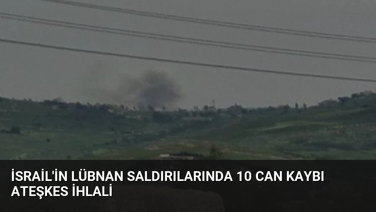 İsrail’in Lübnan Saldırılarında 10 Can Kaybı Ateşkes İhlali