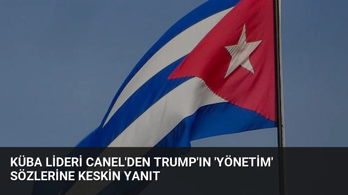 Küba Lideri Canel’den Trump’ın ‘Yönetim’ Sözlerine Keskin Yanıt