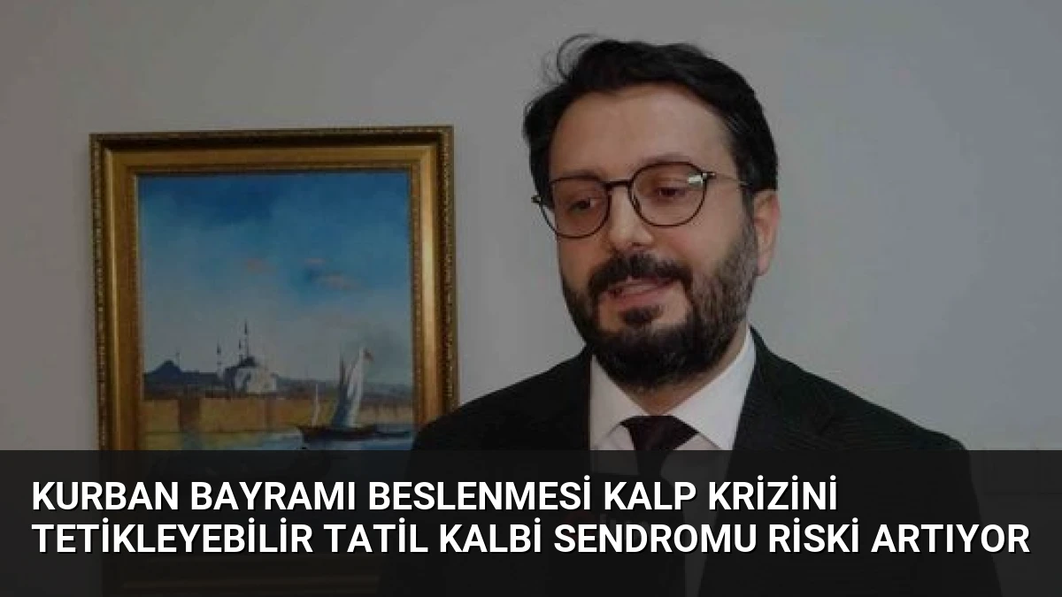 Kurban Bayramı Beslenmesi Kalp Krizini Tetikleyebilir Tatil Kalbi Sendromu Riski Artıyor