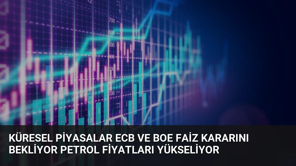 Küresel Piyasalar ECB ve BoE Faiz Kararını Bekliyor Petrol Fiyatları Yükseliyor