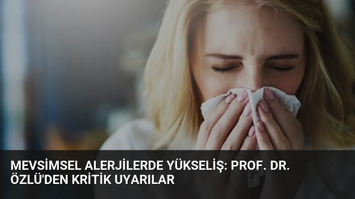 Mevsimsel Alerjilerde Yükseliş: Prof. Dr. Özlü’den Kritik Uyarılar