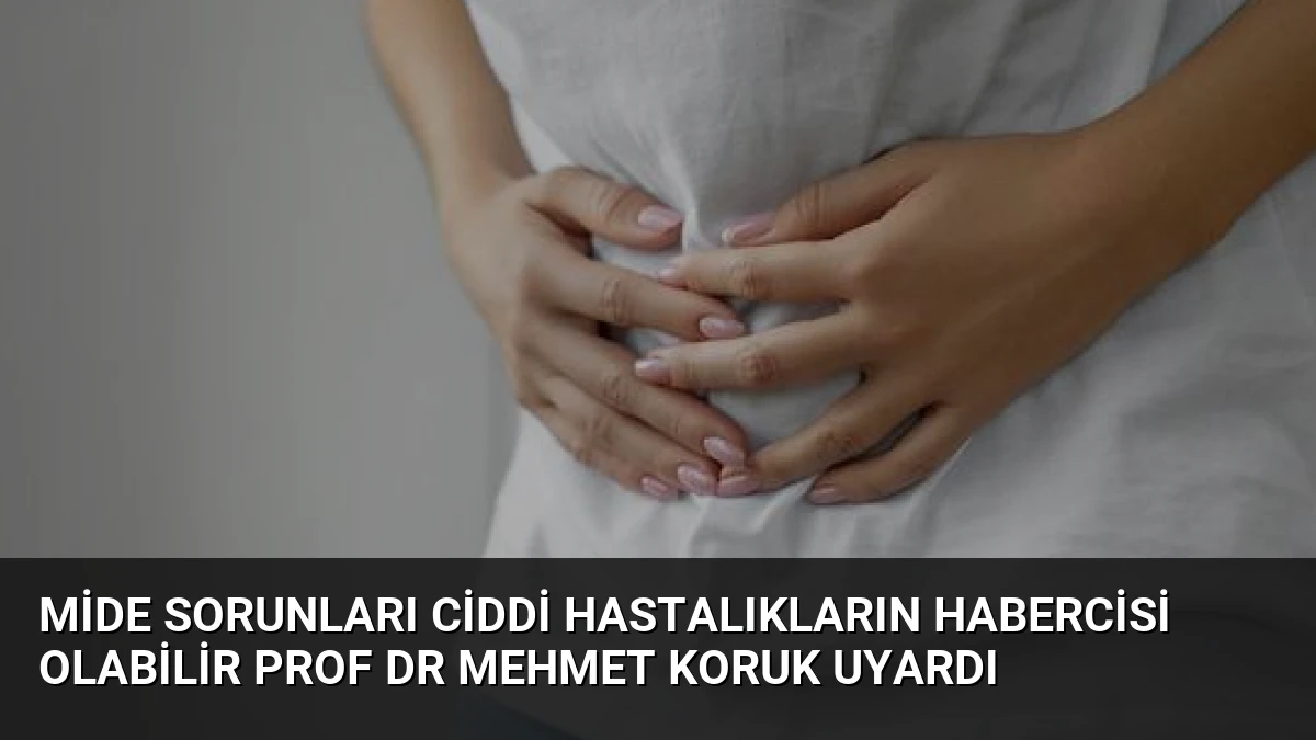 Mide Sorunları Ciddi Hastalıkların Habercisi Olabilir Prof Dr Mehmet Koruk Uyardı