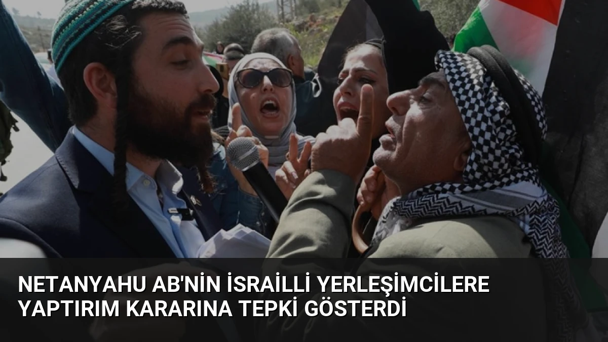 Netanyahu AB’nin İsrailli Yerleşimcilere Yaptırım Kararına Tepki Gösterdi