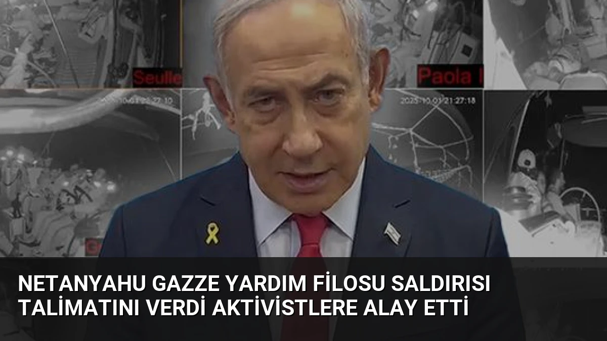 Netanyahu Gazze Yardım Filosu Saldırısı Talimatını Verdi Aktivistlere Alay Etti