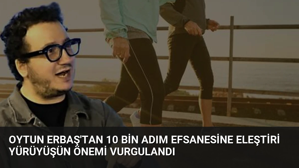 Oytun Erbaş’tan 10 Bin Adım Efsanesine Eleştiri Yürüyüşün Önemi Vurgulandı