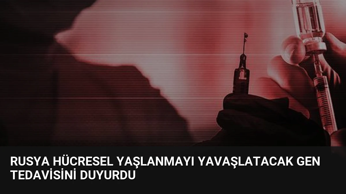 Rusya Hücresel Yaşlanmayı Yavaşlatacak Gen Tedavisini Duyurdu
