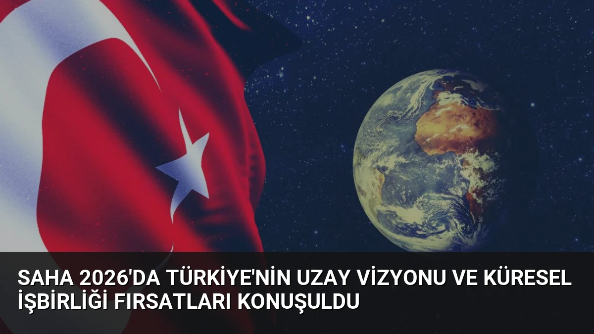SAHA 2026’da Türkiye’nin Uzay Vizyonu ve Küresel İşbirliği Fırsatları Konuşuldu