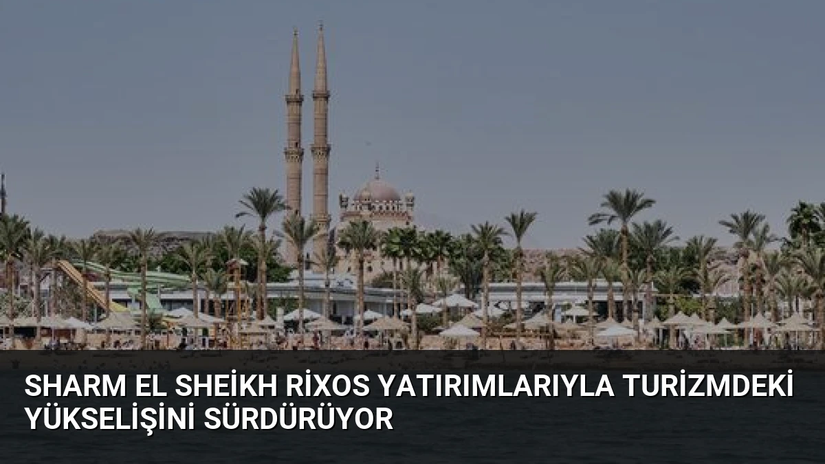 Sharm El Sheikh Rixos Yatırımlarıyla Turizmdeki Yükselişini Sürdürüyor