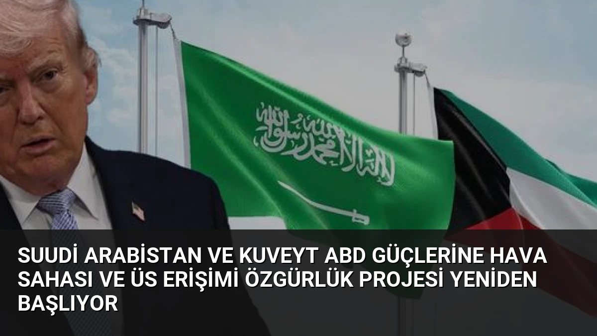 Suudi Arabistan ve Kuveyt ABD Güçlerine Hava Sahası ve Üs Erişimi Özgürlük Projesi Yeniden Başlıyor