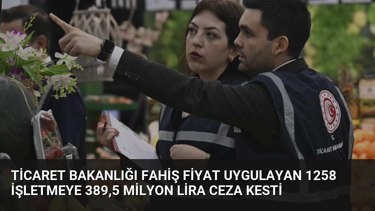 Ticaret Bakanlığı Fahiş Fiyat Uygulayan 1258 İşletmeye 389,5 Milyon Lira Ceza Kesti
