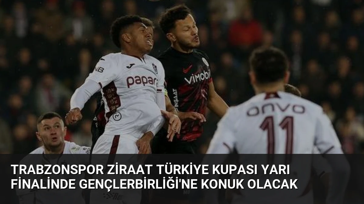 Trabzonspor Ziraat Türkiye Kupası Yarı Finalinde Gençlerbirliği’ne Konuk Olacak