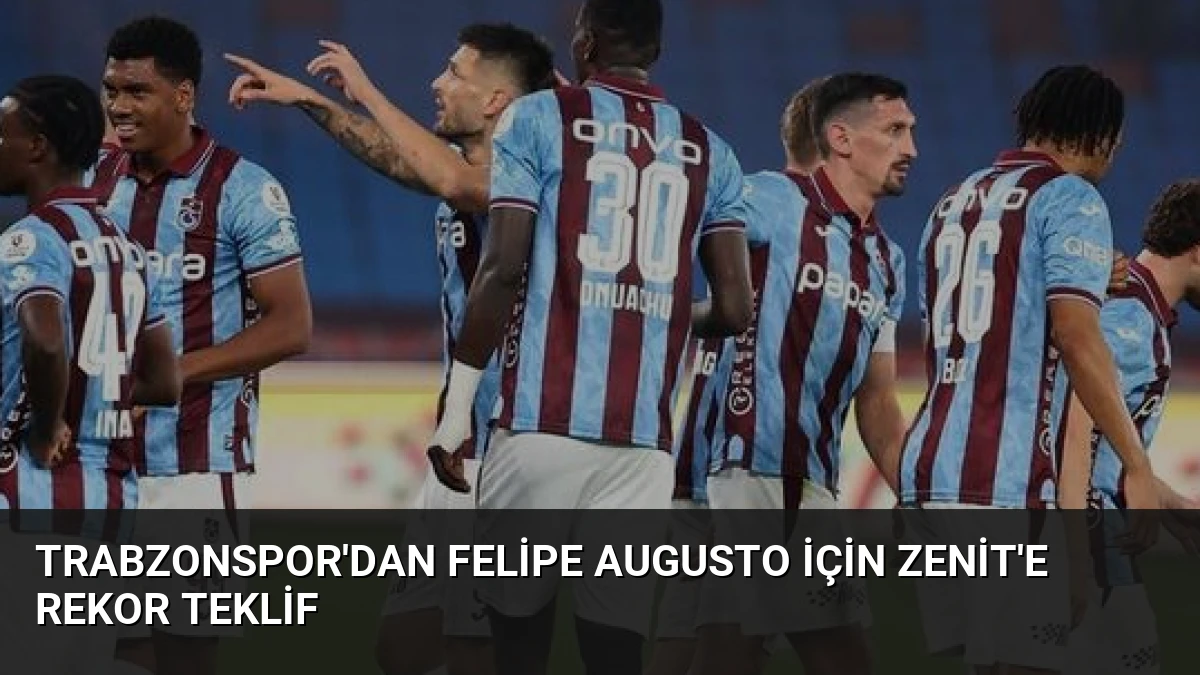Trabzonspor’dan Felipe Augusto İçin Zenit’e Rekor Teklif
