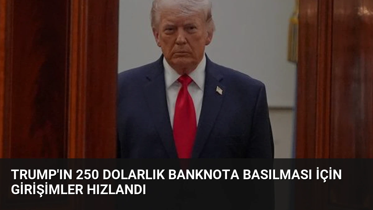 Trump’ın 250 Dolarlık Banknota Basılması İçin Girişimler Hızlandı