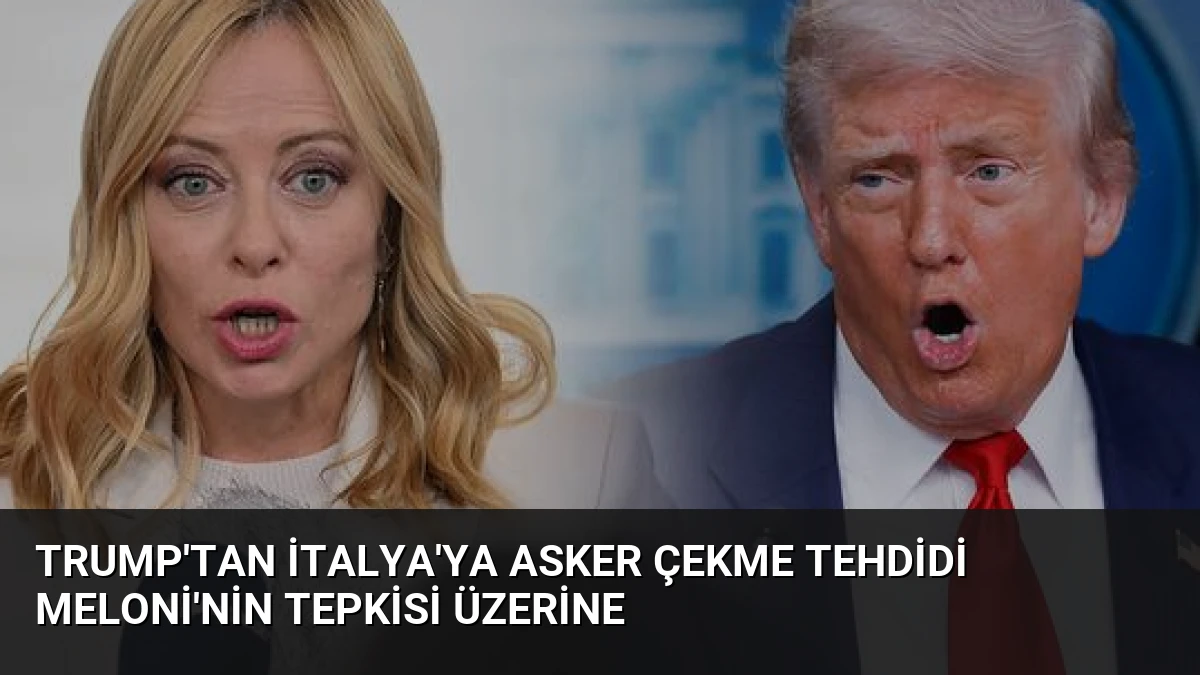 Trump’tan İtalya’ya Asker Çekme Tehdidi Meloni’nin Tepkisi Üzerine