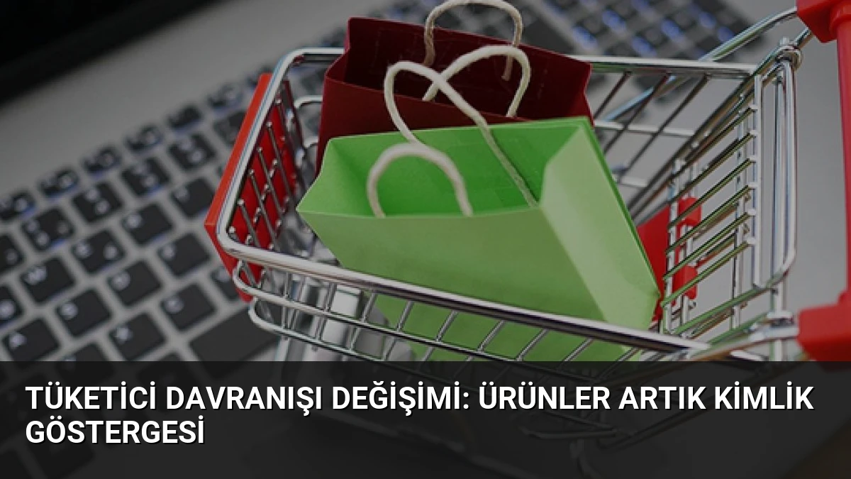 Tüketici Davranışı Değişimi: Ürünler Artık Kimlik Göstergesi