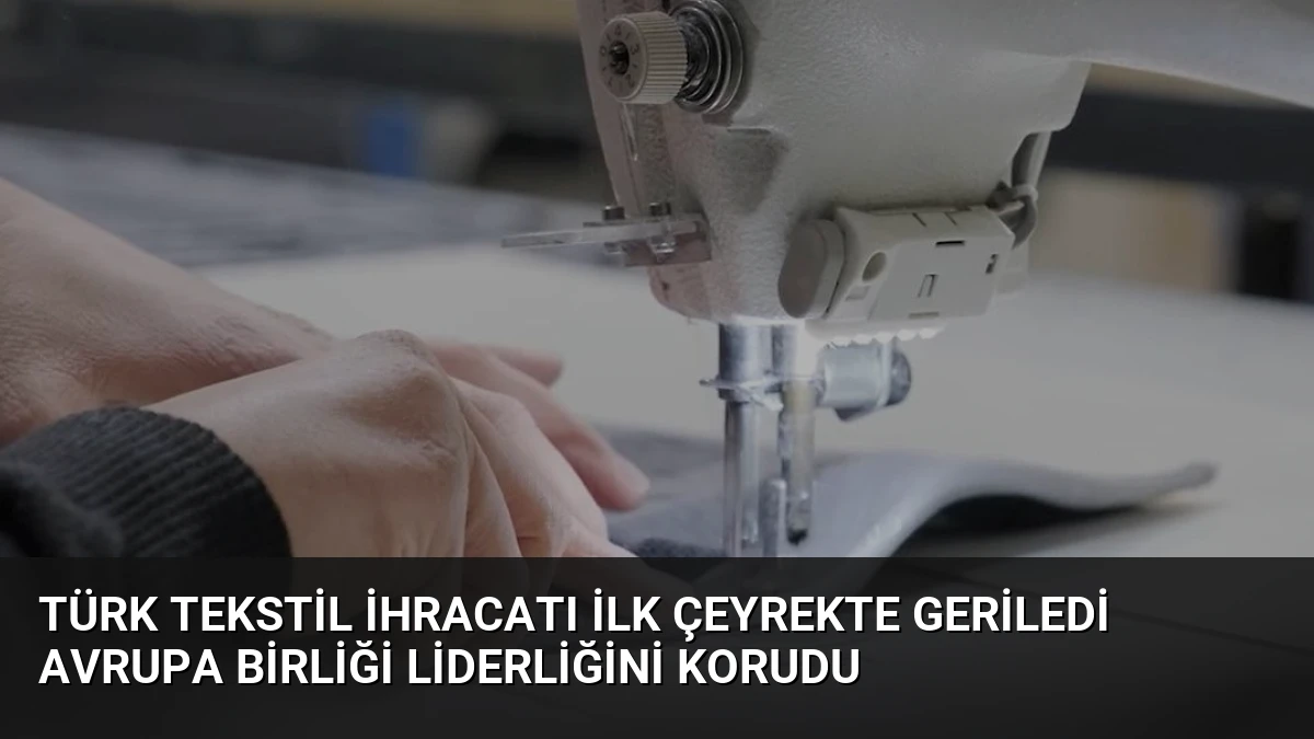 Türk Tekstil İhracatı İlk Çeyrekte Geriledi Avrupa Birliği Liderliğini Korudu