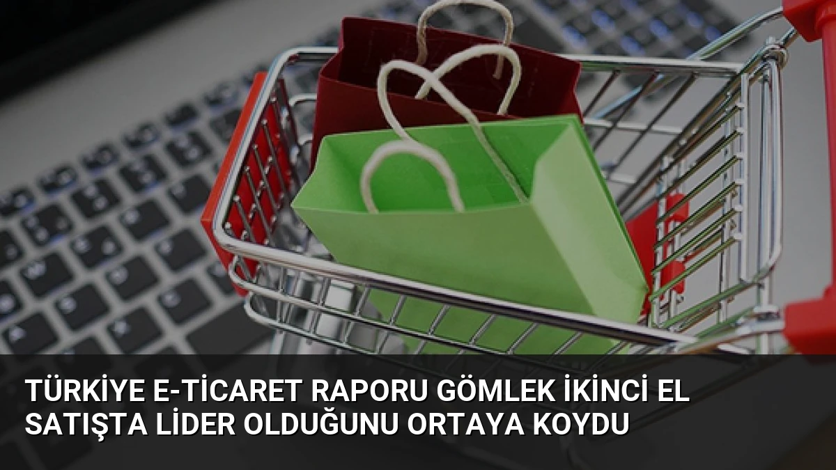Türkiye E-Ticaret Raporu Gömlek İkinci El Satışta Lider Olduğunu Ortaya Koydu