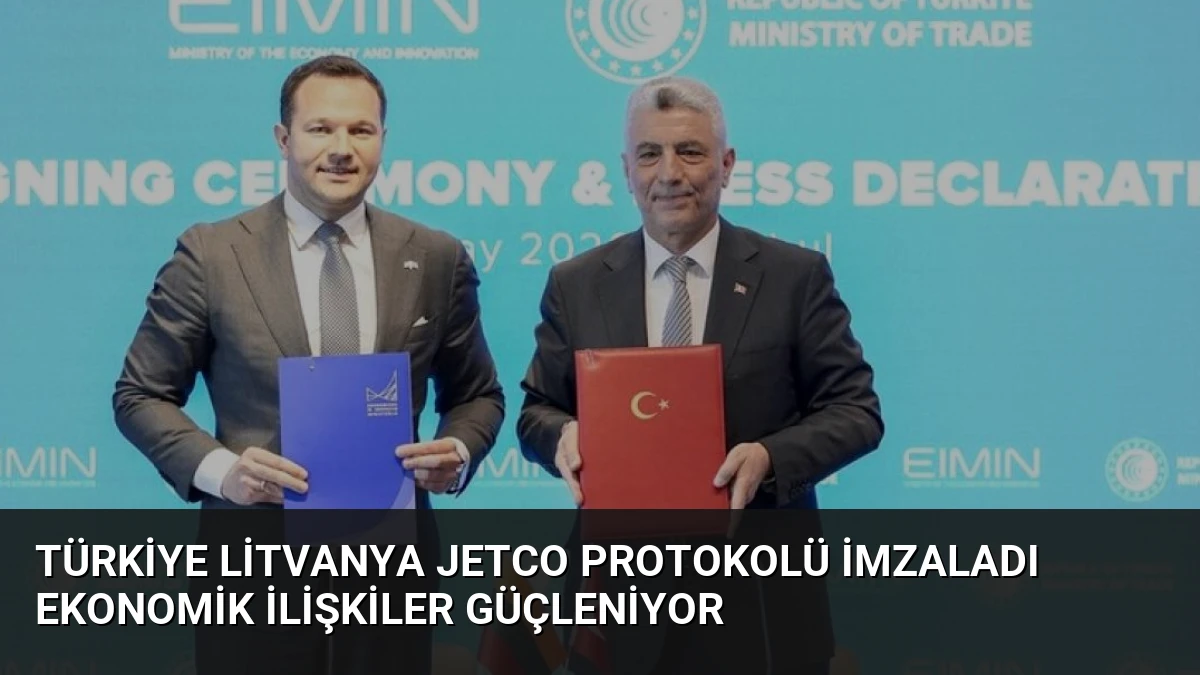 Türkiye Litvanya JETCO Protokolü İmzaladı Ekonomik İlişkiler Güçleniyor