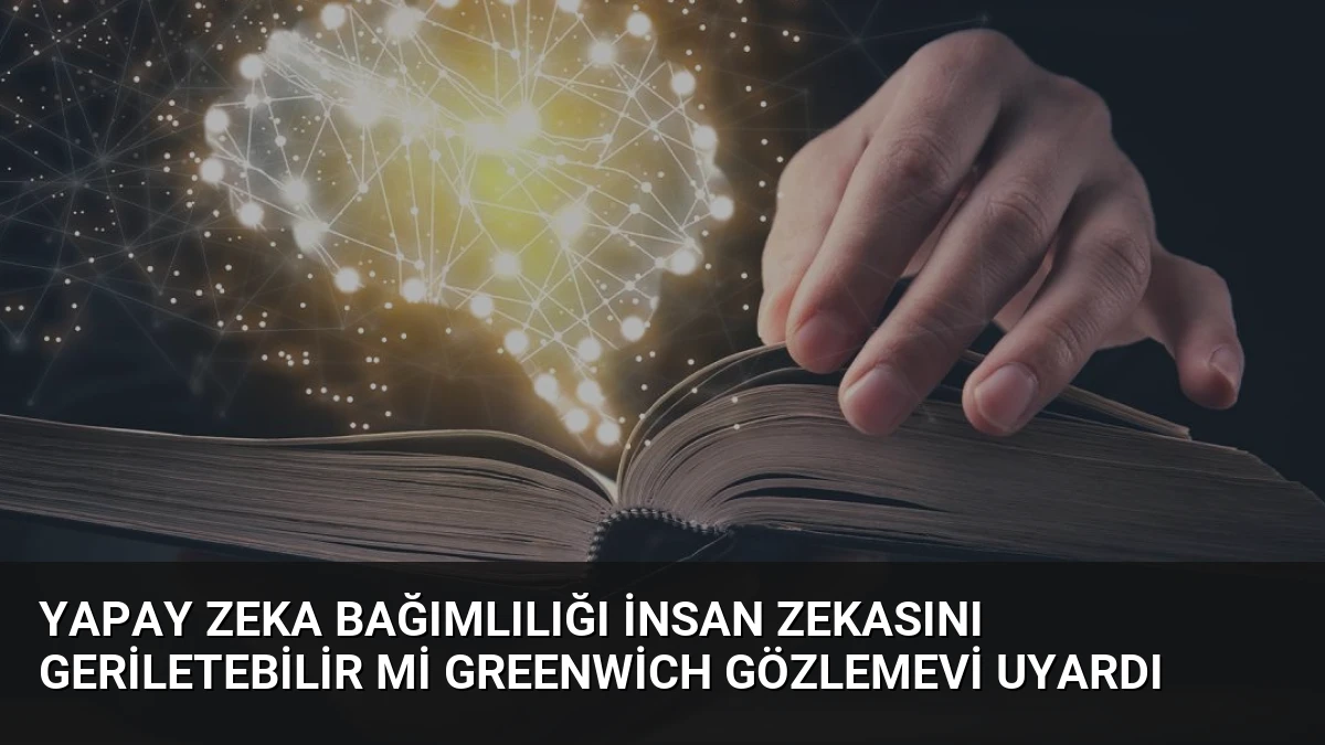 Yapay Zeka Bağımlılığı İnsan Zekasını Geriletebilir mi Greenwich Gözlemevi Uyardı