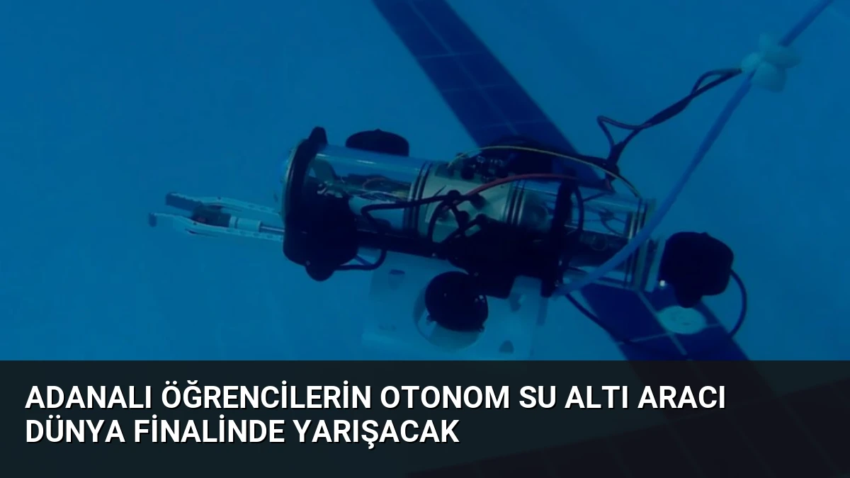 Adanalı Öğrencilerin Otonom Su Altı Aracı Dünya Finalinde Yarışacak