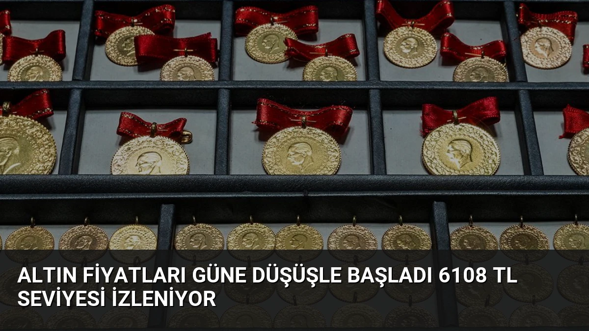 Altın Fiyatları Güne Düşüşle Başladı 6108 TL Seviyesi İzleniyor