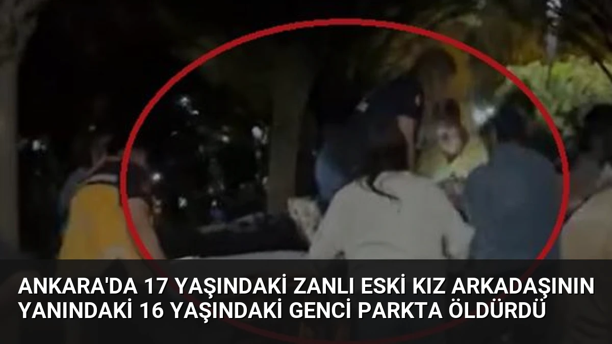 Ankara’da 17 Yaşındaki Zanlı Eski Kız Arkadaşının Yanındaki 16 Yaşındaki Genci Parkta Öldürdü