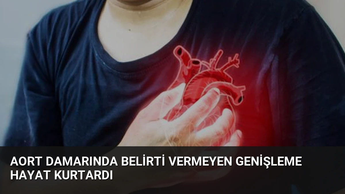 Aort Damarında Belirti Vermeyen Genişleme Hayat Kurtardı