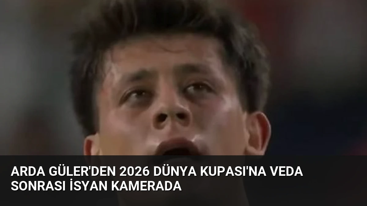 Arda Güler’den 2026 Dünya Kupası’na Veda Sonrası İsyan Kamerada