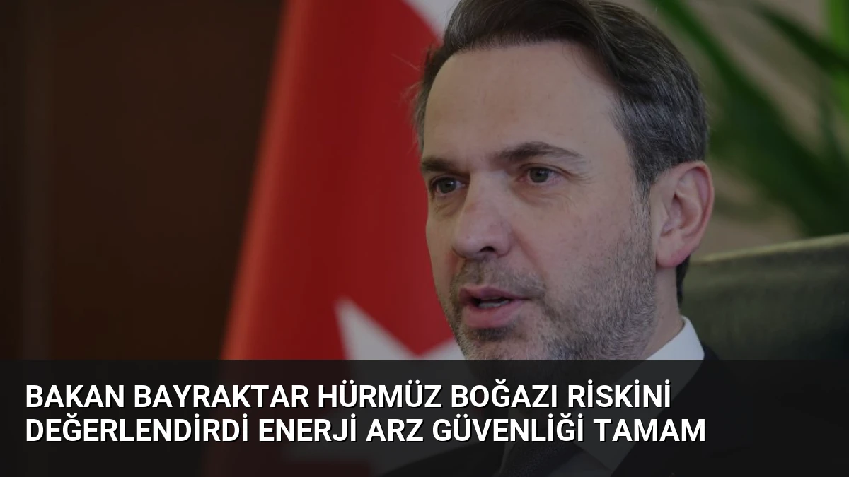 Bakan Bayraktar Hürmüz Boğazı Riskini Değerlendirdi Enerji Arz Güvenliği Tamam