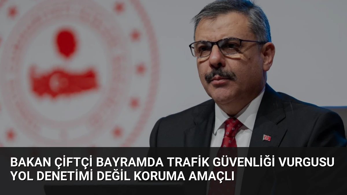 Bakan Çiftçi Bayramda Trafik Güvenliği Vurgusu Yol Denetimi Değil Koruma Amaçlı