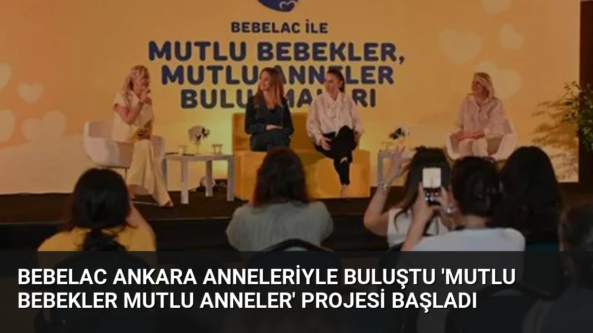 Bebelac Ankara Anneleriyle Buluştu ‘Mutlu Bebekler Mutlu Anneler’ Projesi Başladı