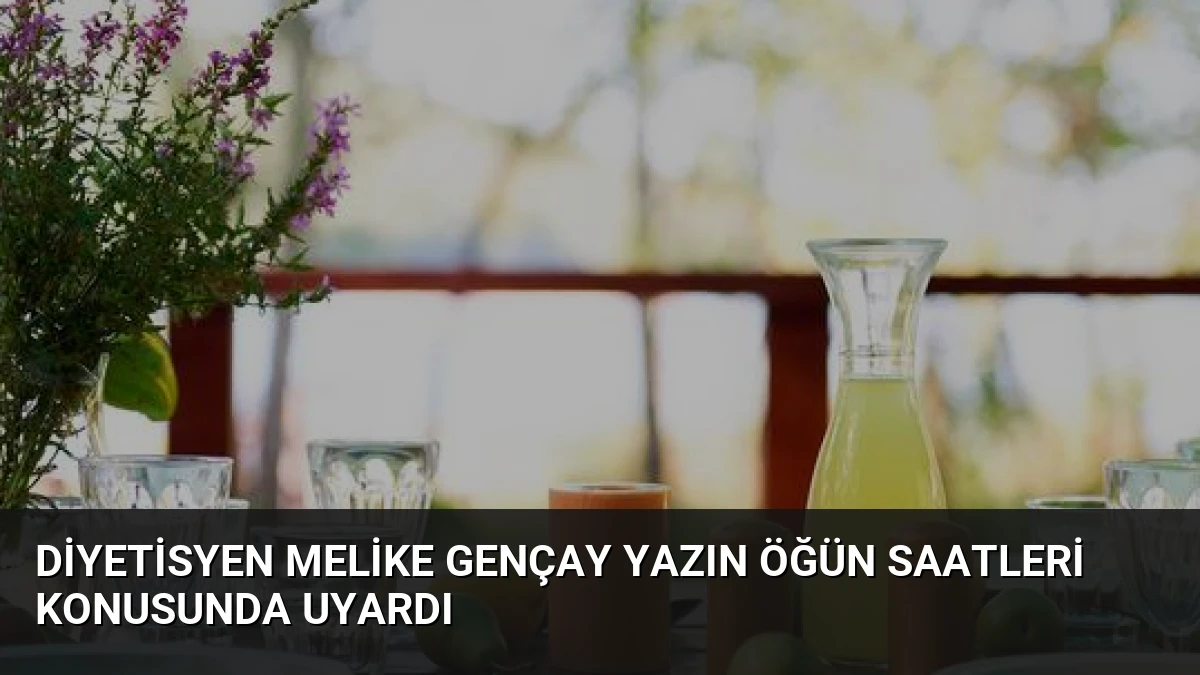 Diyetisyen Melike Gençay Yazın Öğün Saatleri Konusunda Uyardı