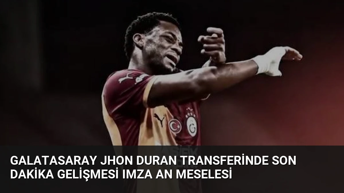 Galatasaray Jhon Duran Transferinde Son Dakika Gelişmesi Imza An Meselesi
