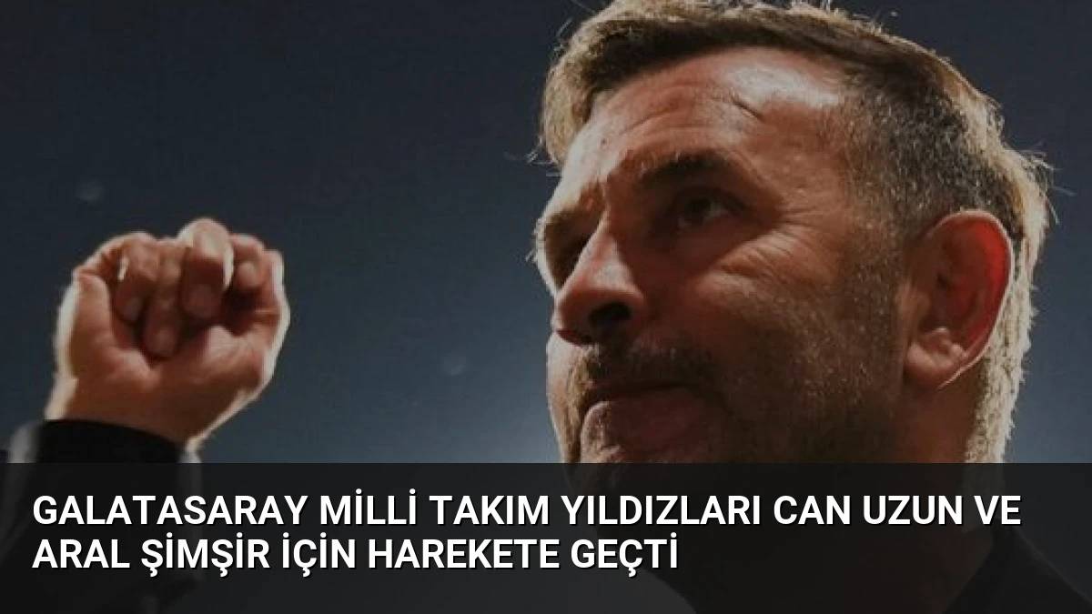 Galatasaray Milli Takım Yıldızları Can Uzun ve Aral Şimşir İçin Harekete Geçti