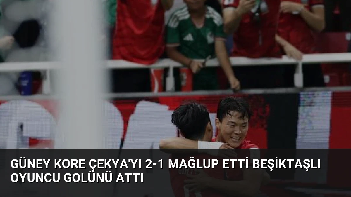 Güney Kore Çekya’yı 2-1 Mağlup Etti Beşiktaşlı Oyuncu Golünü Attı
