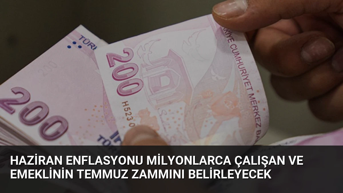 Haziran Enflasyonu Milyonlarca Çalışan ve Emeklinin Temmuz Zammını Belirleyecek