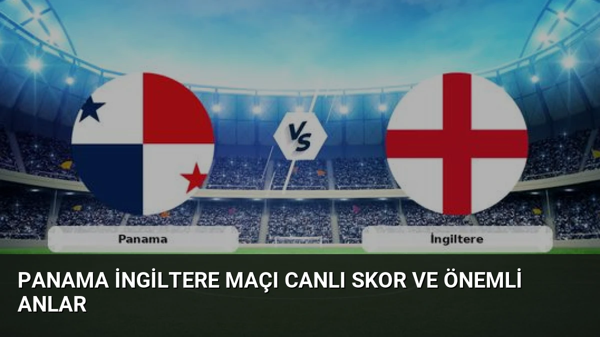 Panama İngiltere Maçı Canlı Skor ve Önemli Anlar