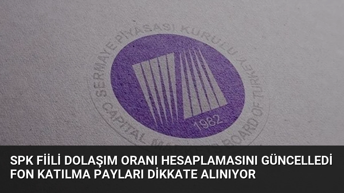 SPK Fiili Dolaşım Oranı Hesaplamasını Güncelledi Fon Katılma Payları Dikkate Alınıyor