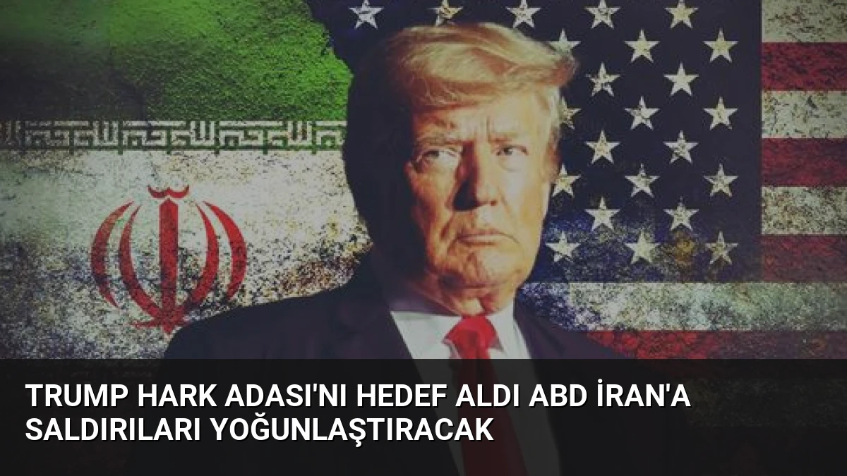Trump Hark Adası’nı Hedef Aldı ABD İran’a Saldırıları Yoğunlaştıracak