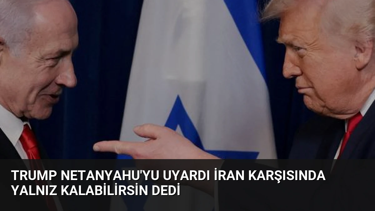 Trump Netanyahu’yu Uyardı İran Karşısında Yalnız Kalabilirsin Dedi