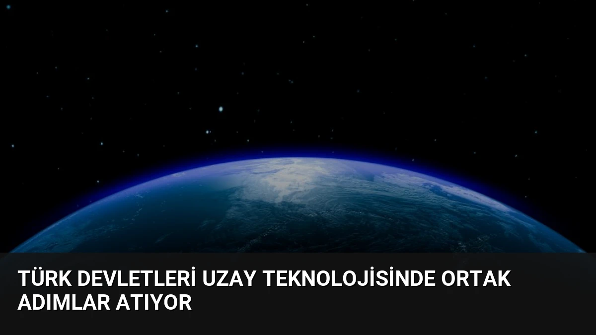 Türk Devletleri Uzay Teknolojisinde Ortak Adımlar Atıyor
