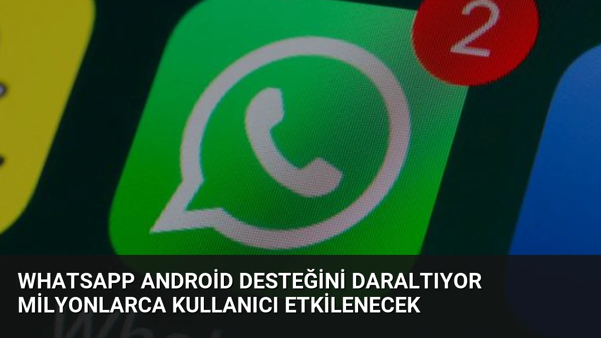 WhatsApp Android Desteğini Daraltıyor Milyonlarca Kullanıcı Etkilenecek