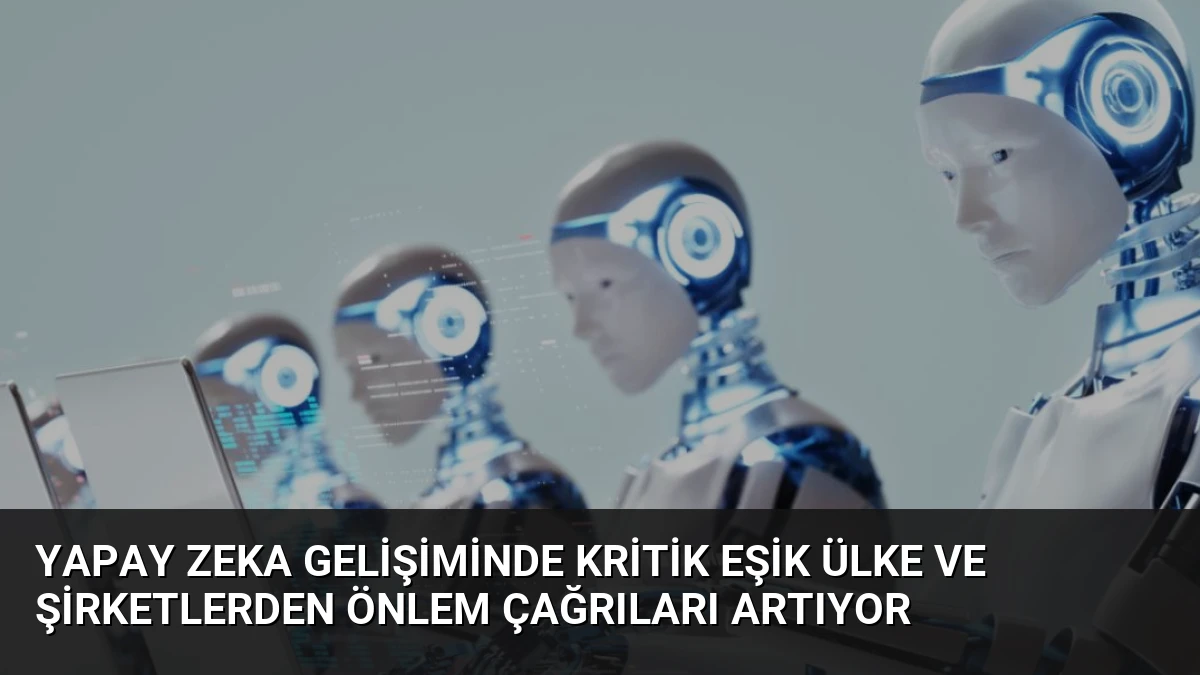 Yapay Zeka Gelişiminde Kritik Eşik Ülke ve Şirketlerden Önlem Çağrıları Artıyor