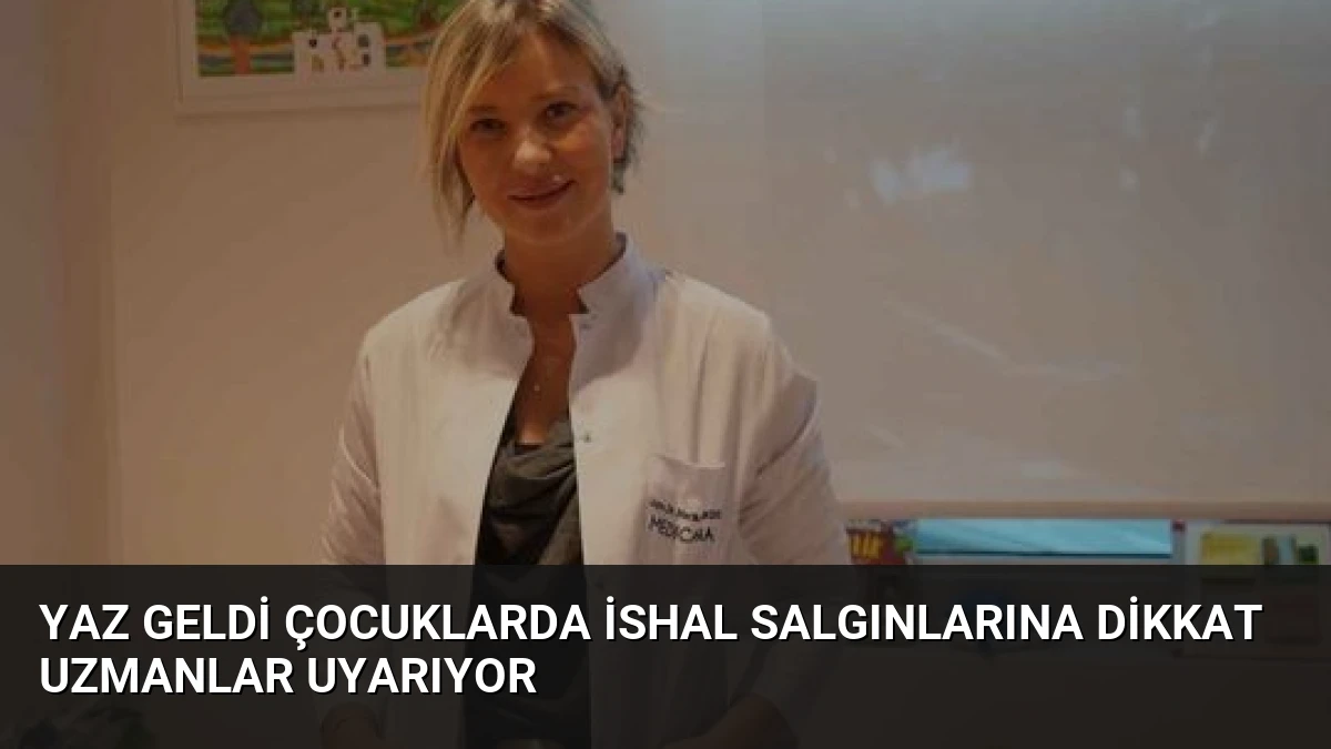 Yaz Geldi Çocuklarda İshal Salgınlarına Dikkat Uzmanlar Uyarıyor